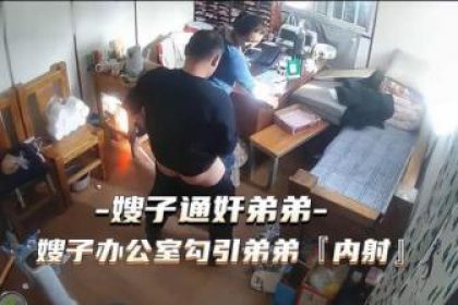 熱點事件嫂子通姦弟弟，嫂嫂辦公室勾引弟弟被內射