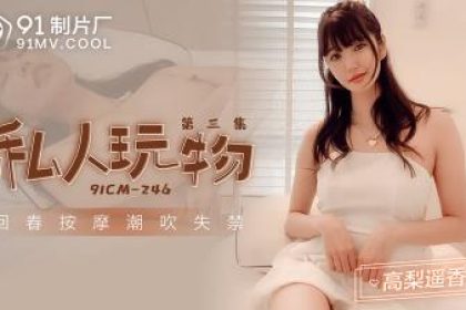 【91製片廠】91CM-246 私人玩物第三集-高梨遙香