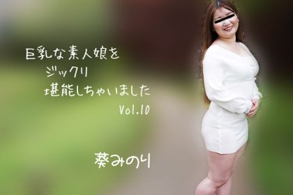 巨乳素人妹子好好把玩個夠Vol.10!